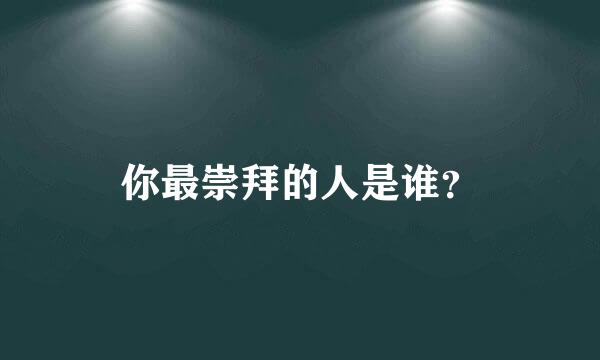 你最崇拜的人是谁？