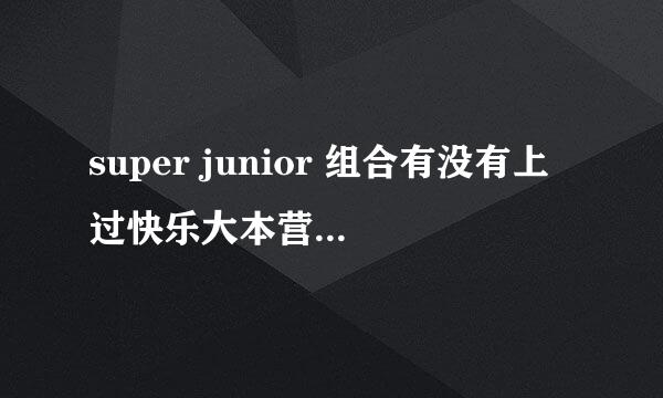 super junior 组合有没有上过快乐大本营或天天向上？