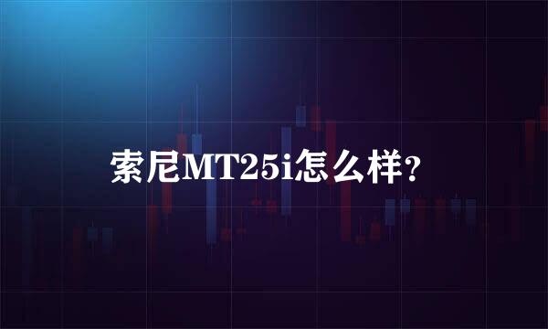 索尼MT25i怎么样？