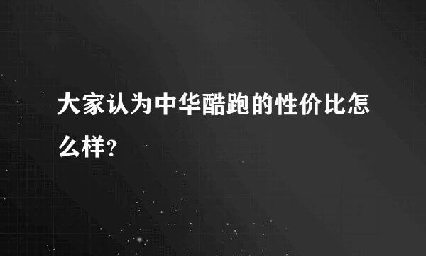 大家认为中华酷跑的性价比怎么样？