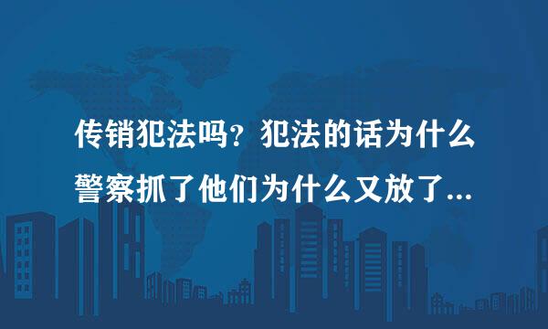 传销犯法吗？犯法的话为什么警察抓了他们为什么又放了？谁能告诉我，这是为什么？谢谢！