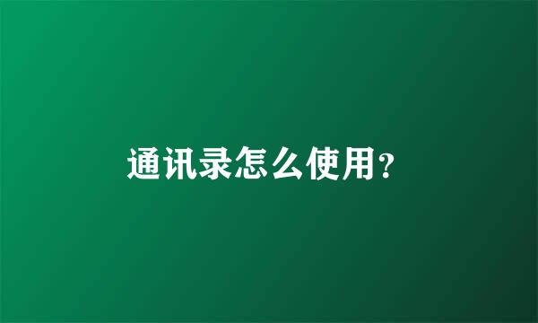 通讯录怎么使用？