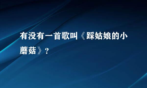 有没有一首歌叫《踩姑娘的小蘑菇》？