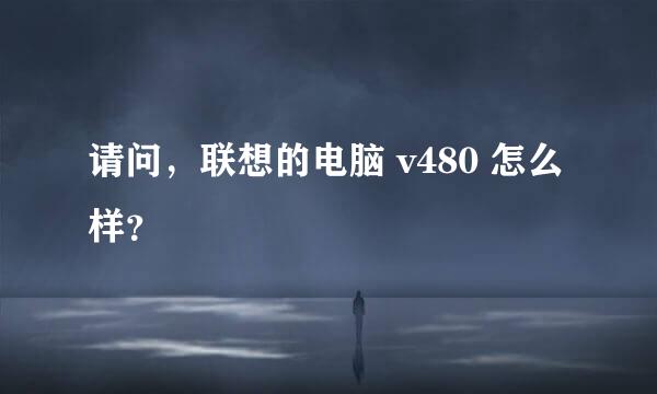 请问，联想的电脑 v480 怎么样？