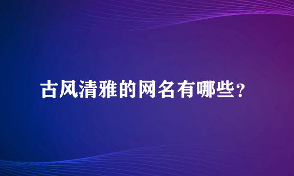 古风清雅的网名有哪些？