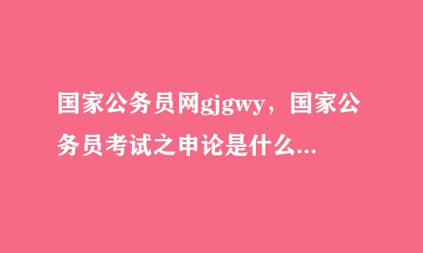 国家公务员网gjgwy，国家公务员考试之申论是什么？怎么写？