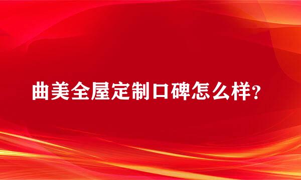 曲美全屋定制口碑怎么样？