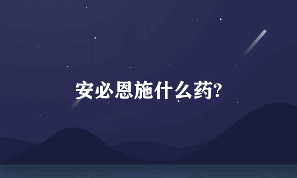 安必恩施什么药?