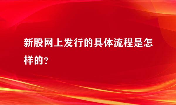 新股网上发行的具体流程是怎样的？