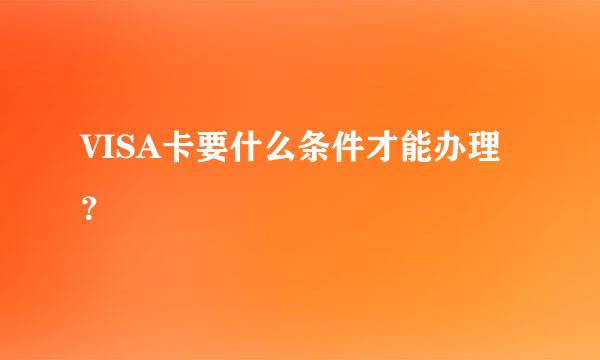 VISA卡要什么条件才能办理？