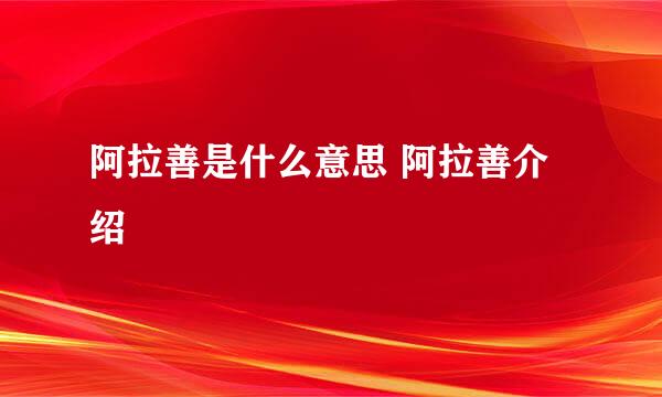 阿拉善是什么意思 阿拉善介绍