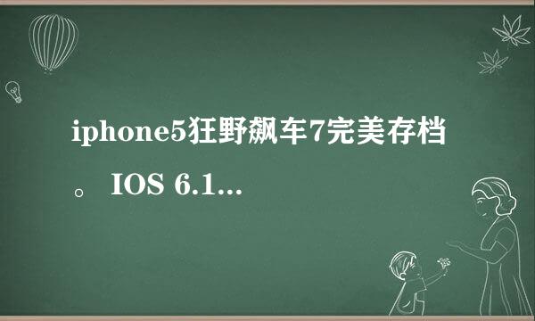 iphone5狂野飙车7完美存档。 IOS 6.1。 放在哪的~~求连接！+QQ:1170525855