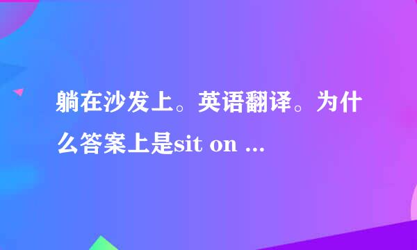 躺在沙发上。英语翻译。为什么答案上是sit on the sofa?不应该是lie on the sofa吗？两个有什么区别？