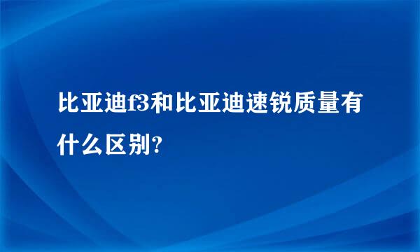 比亚迪f3和比亚迪速锐质量有什么区别?