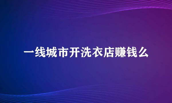 一线城市开洗衣店赚钱么