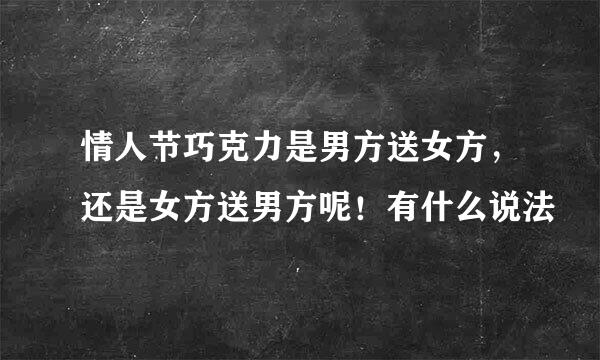 情人节巧克力是男方送女方，还是女方送男方呢！有什么说法