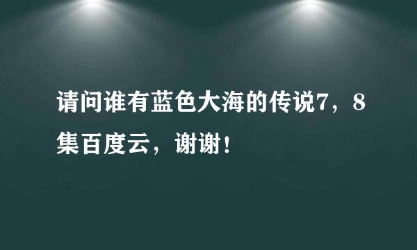 请问谁有蓝色大海的传说7，8集百度云，谢谢！☺️