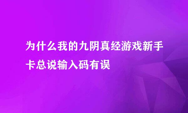 为什么我的九阴真经游戏新手卡总说输入码有误