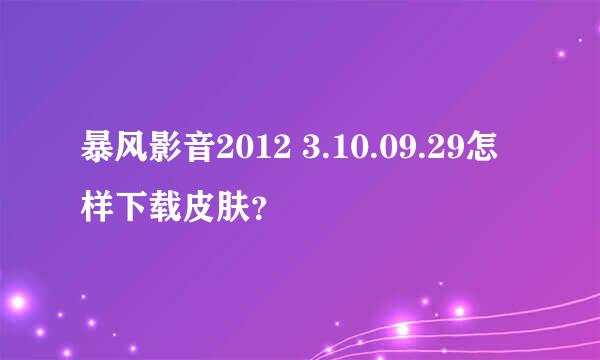 暴风影音2012 3.10.09.29怎样下载皮肤？