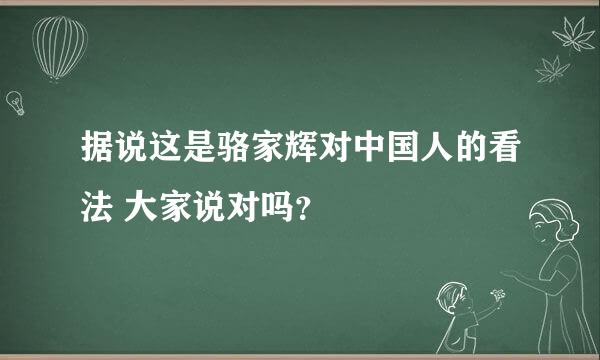 据说这是骆家辉对中国人的看法 大家说对吗？