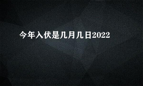 今年入伏是几月几日2022