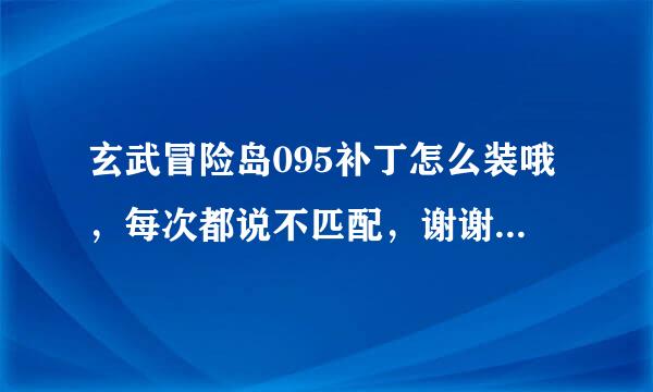 玄武冒险岛095补丁怎么装哦，每次都说不匹配，谢谢大家了，在线等