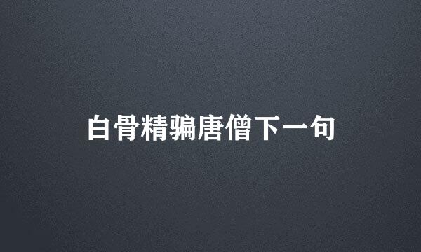 白骨精骗唐僧下一句