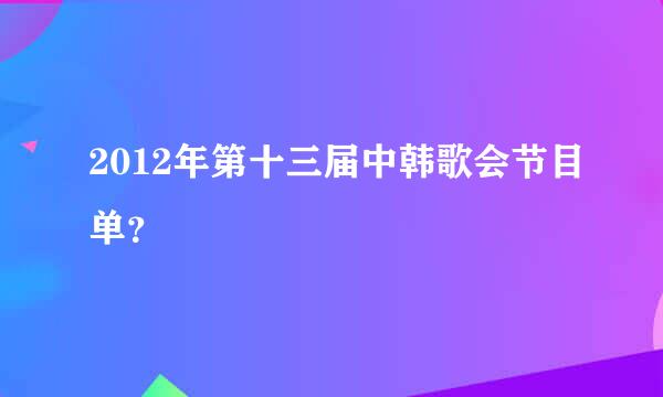 2012年第十三届中韩歌会节目单？