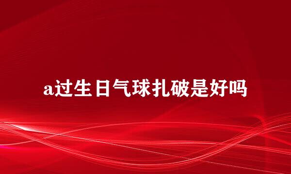 a过生日气球扎破是好吗