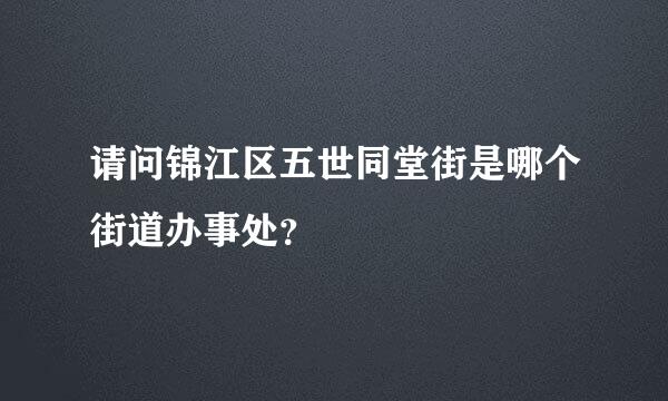 请问锦江区五世同堂街是哪个街道办事处？