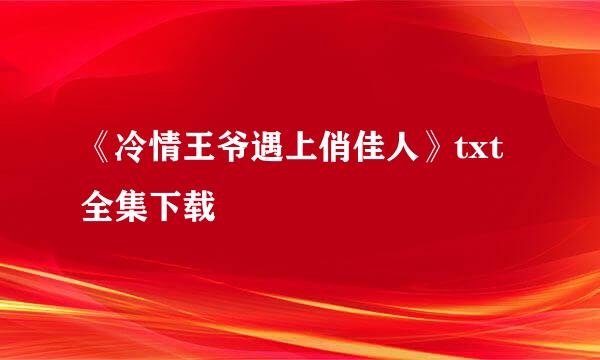 《冷情王爷遇上俏佳人》txt全集下载