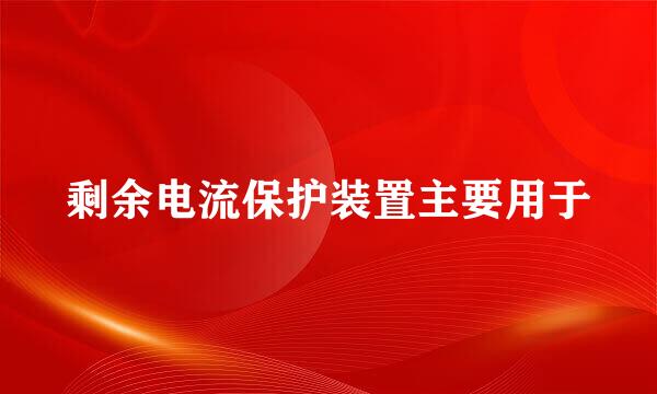 剩余电流保护装置主要用于