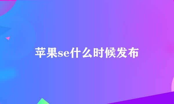 苹果se什么时候发布