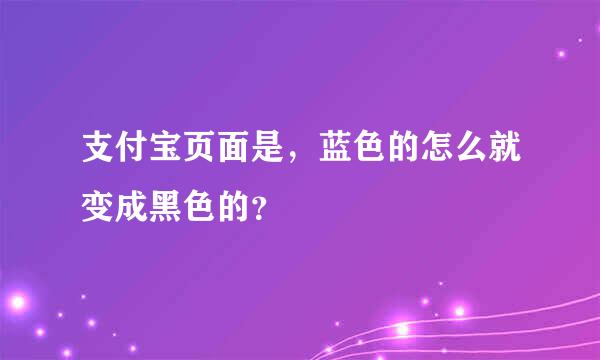 支付宝页面是，蓝色的怎么就变成黑色的？