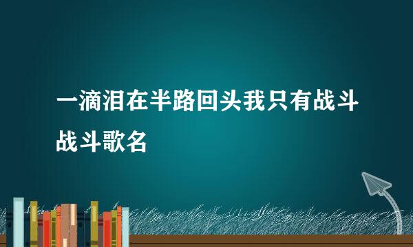 一滴泪在半路回头我只有战斗战斗歌名