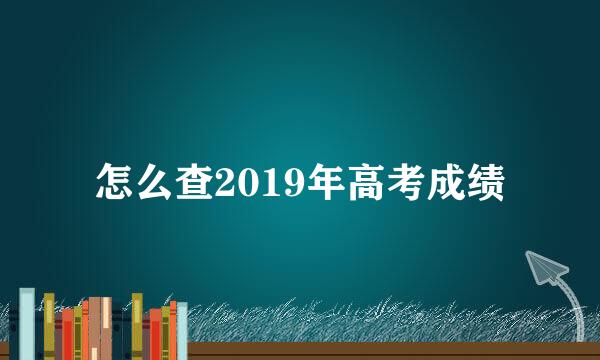 怎么查2019年高考成绩