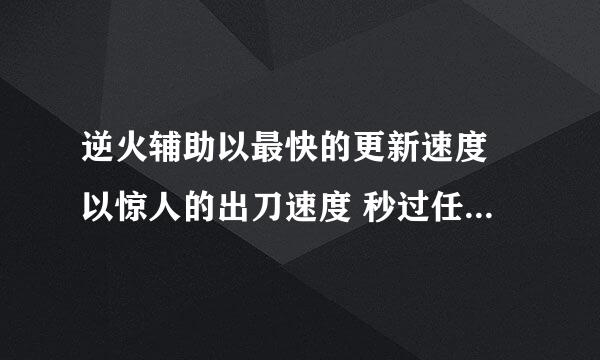 逆火辅助以最快的更新速度 以惊人的出刀速度 秒过任何登陆器 百度搜索下逆火辅助龙剑