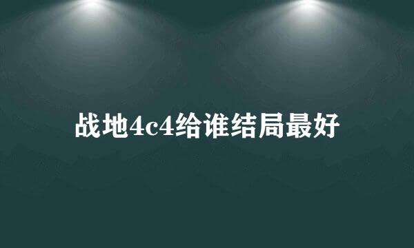 战地4c4给谁结局最好