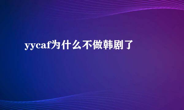 yycaf为什么不做韩剧了