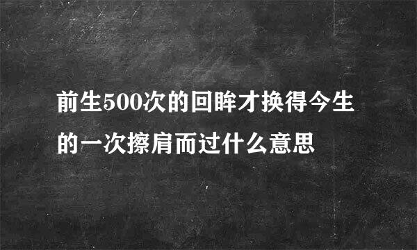 前生500次的回眸才换得今生的一次擦肩而过什么意思