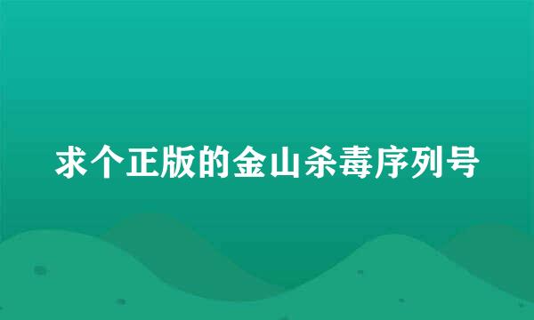 求个正版的金山杀毒序列号