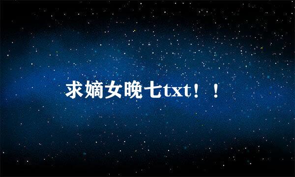 求嫡女晚七txt！！