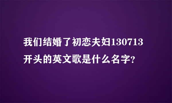 我们结婚了初恋夫妇130713开头的英文歌是什么名字？