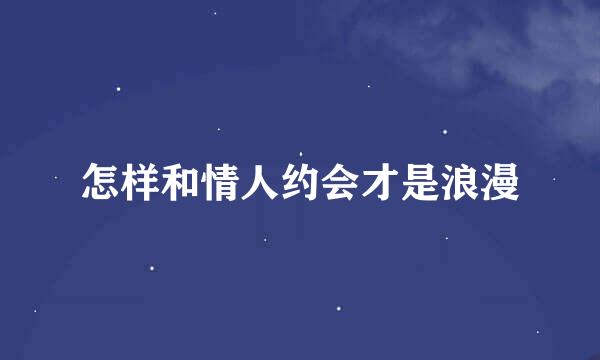 怎样和情人约会才是浪漫