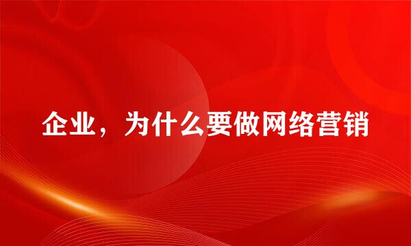 企业，为什么要做网络营销