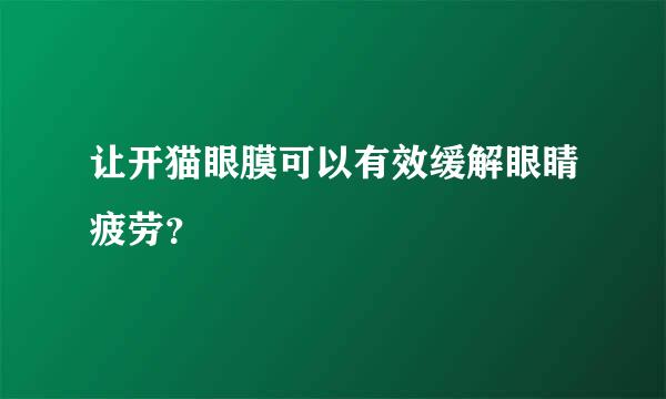 让开猫眼膜可以有效缓解眼睛疲劳？