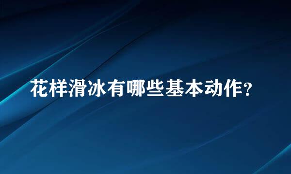 花样滑冰有哪些基本动作？