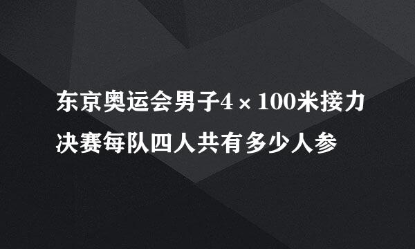 东京奥运会男子4×100米接力决赛每队四人共有多少人参