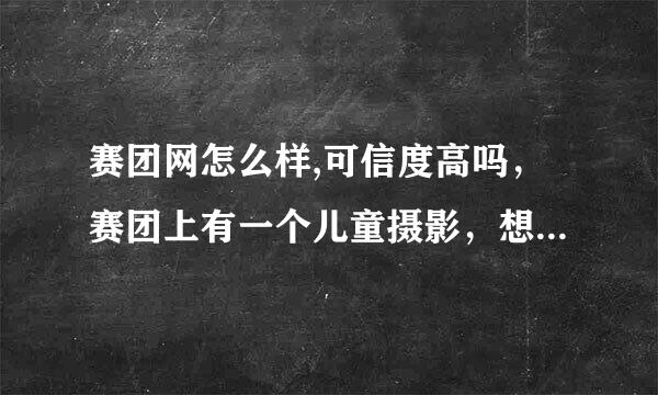 赛团网怎么样,可信度高吗，赛团上有一个儿童摄影，想团购这个