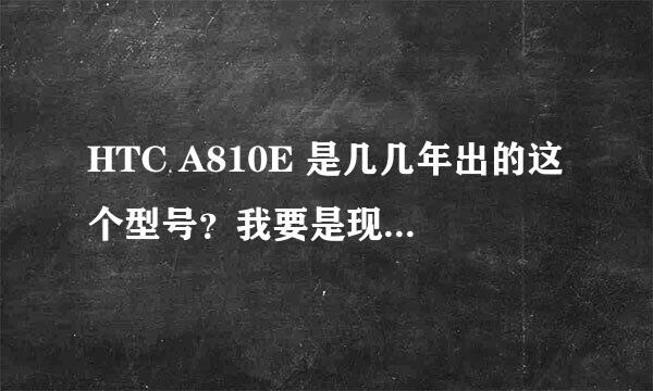 HTC A810E 是几几年出的这个型号？我要是现在买的话 大约价格是多少？？这个手机好用么~~~thank you~~